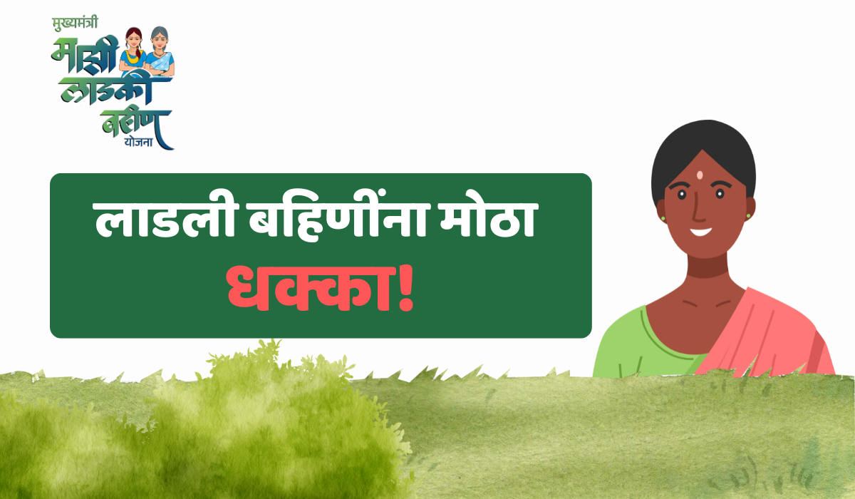 लाडली बहिणींना मोठा धक्का! या महिलांना १५०० रुपयांचा पुढचा हप्ता मिळणार नाही