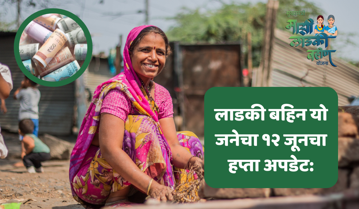 लाडकी बहिन योजनेचा १२ जूनचा हप्ता अपडेट: काही महिलांना या महिन्यात १५०० रुपये का मिळू शकत नाहीत?